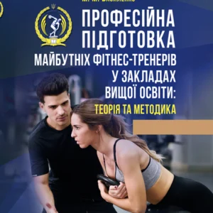 Професійна підготовка майбутніх фітнес-тренерів в закладах вищої освіти: теорія та методика: