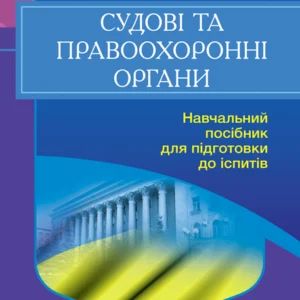 Судові та правоохоронні органи України. Для підготовки до іспитів. 2-ге вид. перероблене та доповнене