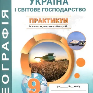Географія 9 клас. Практикум з курсу "Україна і світове господарство" з зошитом для самостійних та контрольних робіт - Сергій Кобернік, Роман Коваленко (978-617-539-355-0)