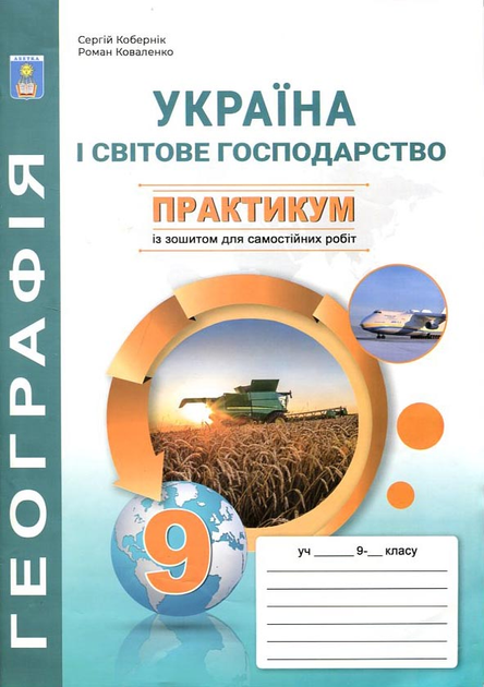 Географія 9 клас. Практикум з курсу "Україна і світове господарство" з зошитом для самостійних та контрольних робіт - Сергій Кобернік, Роман Коваленко (978-617-539-355-0)