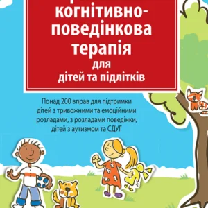 Практична когнітивно-поведінкова терапія для дітей та підлітків. Понад 200 вправ для підтримки дітей з тривожними та емоційними розладами, з розладами поведінки, дітей з аутизмом та СДВГ - Лайза У. Файфер