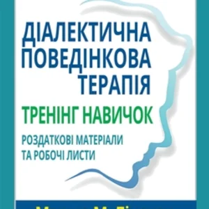 Діалектична поведінкова терапія. Тренінг навичок. Роздаткові матеріали та робочі листи, 2-ге видання