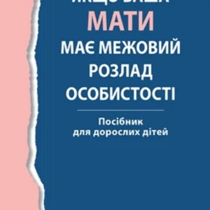 Якщо ваша мати має межовий розлад особистості. Посібник для дорослих дітей