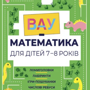 ВАУ математика для дітей 7-8 років. Ломиголовки, лабіринти, ігри-пошуканки, числові ребуси