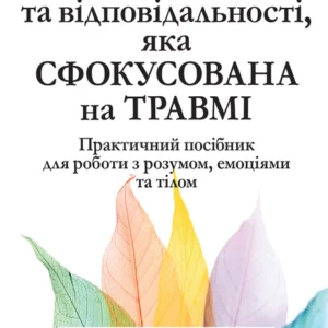 Терапія прийняття та відповідальності, яка сфокусована на травмі. Практичний посібник для роботи з розумом, емоціями та тілом - Расс Гарріс