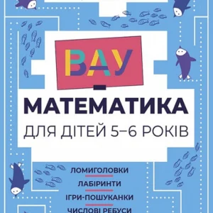 ВАУ математика для дітей 5-6 років. Ломиголовки, лабіринти, ігри-пошуканки, числові ребуси