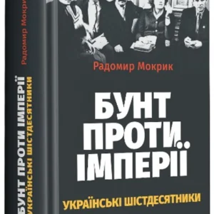Бунт проти імперії. Українські шістдесятники - 136080